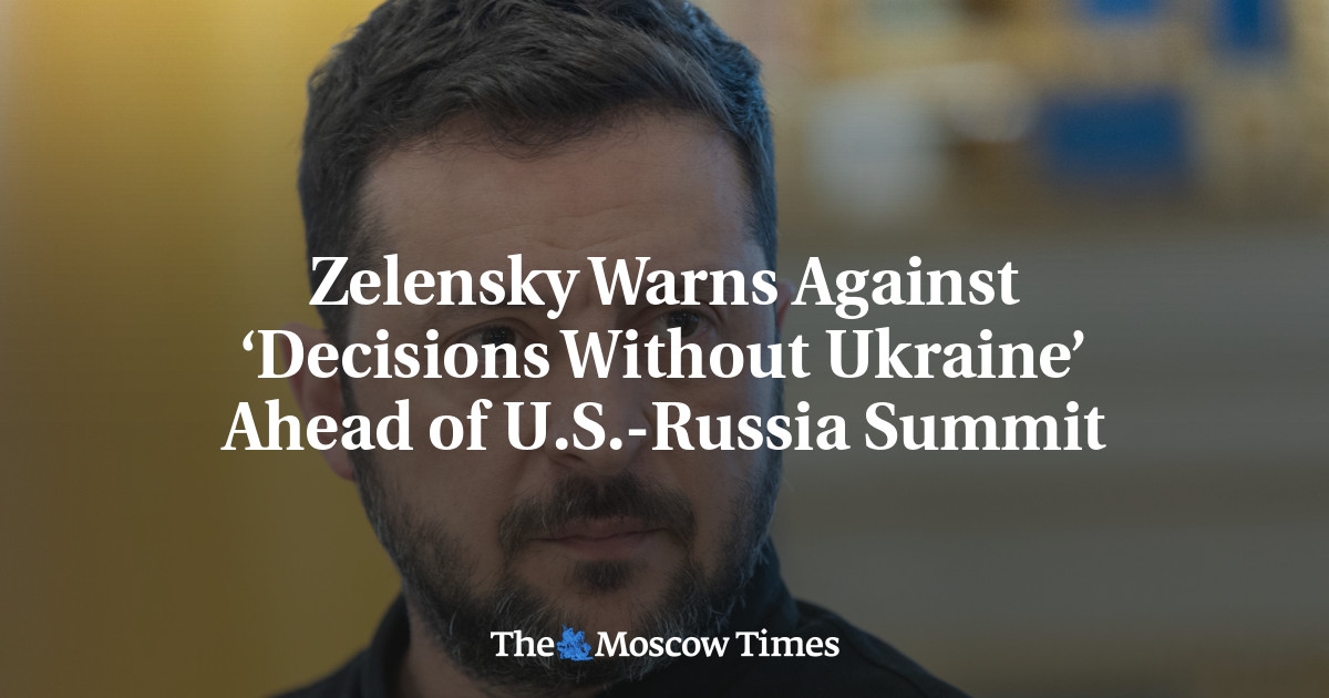 Zelensky Warns Against ‘Decisions Without Ukraine’ Ahead of  U.S.-Russia Summit